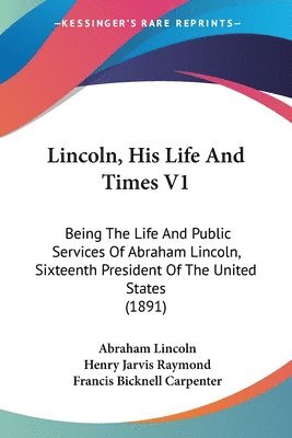 bokomslag Lincoln, His Life and Times V1: Being the Life and Public Services of Abraham Lincoln, Sixteenth President of the United States (1891)