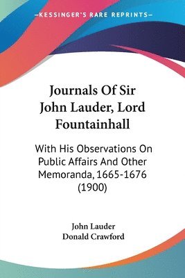 Journals of Sir John Lauder, Lord Fountainhall: With His Observations on Public Affairs and Other Memoranda, 1665-1676 (1900) 1