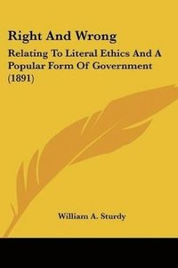 bokomslag Right and Wrong: Relating to Literal Ethics and a Popular Form of Government (1891)