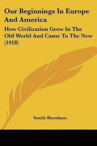 bokomslag Our Beginnings in Europe and America: How Civilization Grew in the Old World and Came to the New (1918)