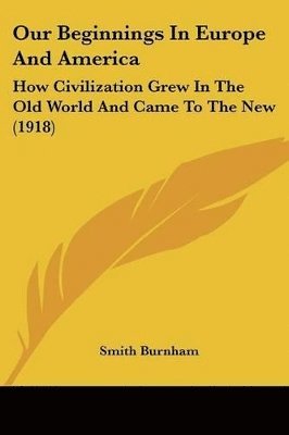 bokomslag Our Beginnings in Europe and America: How Civilization Grew in the Old World and Came to the New (1918)