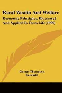 bokomslag Rural Wealth and Welfare: Economic Principles, Illustrated and Applied in Farm Life (1900)