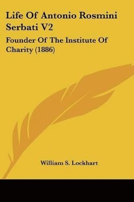 Life of Antonio Rosmini Serbati V2: Founder of the Institute of Charity (1886) 1