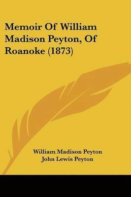 Memoir Of William Madison Peyton, Of Roanoke (1873) 1