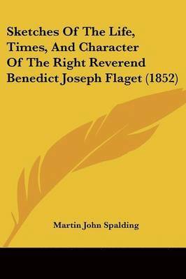 bokomslag Sketches Of The Life, Times, And Character Of The Right Reverend Benedict Joseph Flaget (1852)