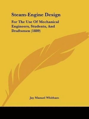 Steam-Engine Design: For the Use of Mechanical Engineers, Students, and Draftsmen (1889) 1