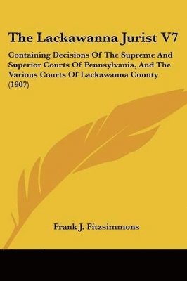 bokomslag The Lackawanna Jurist V7: Containing Decisions of the Supreme and Superior Courts of Pennsylvania, and the Various Courts of Lackawanna County (