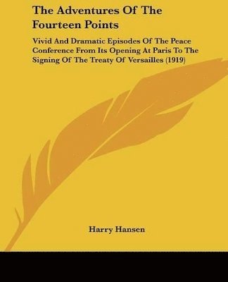 The Adventures of the Fourteen Points: Vivid and Dramatic Episodes of the Peace Conference from Its Opening at Paris to the Signing of the Treaty of V 1
