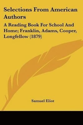 bokomslag Selections from American Authors: A Reading Book for School and Home; Franklin, Adams, Cooper, Longfellow (1879)