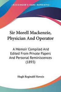 bokomslag Sir Morell MacKenzie, Physician and Operator: A Memoir Compiled and Edited from Private Papers and Personal Reminiscences (1893)