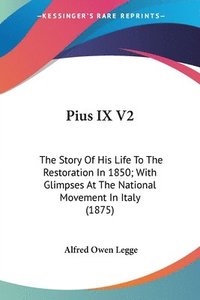 bokomslag Pius IX V2: The Story of His Life to the Restoration in 1850; With Glimpses at the National Movement in Italy (1875)