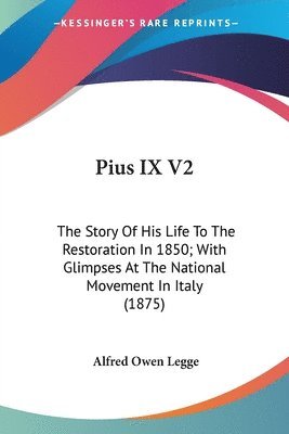 bokomslag Pius IX V2: The Story of His Life to the Restoration in 1850; With Glimpses at the National Movement in Italy (1875)