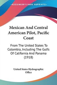 bokomslag Mexican and Central American Pilot, Pacific Coast: From the United States to Colombia, Including the Gulfs of California and Panama (1918)