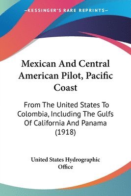 bokomslag Mexican and Central American Pilot, Pacific Coast: From the United States to Colombia, Including the Gulfs of California and Panama (1918)