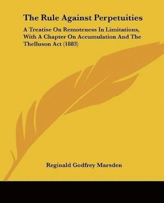 The Rule Against Perpetuities: A Treatise on Remoteness in Limitations, with a Chapter on Accumulation and the Thelluson ACT (1883) 1