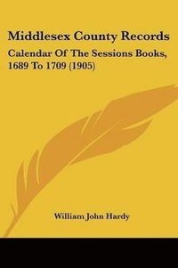 bokomslag Middlesex County Records: Calendar of the Sessions Books, 1689 to 1709 (1905)