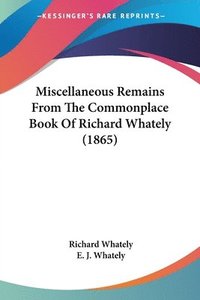 bokomslag Miscellaneous Remains From The Commonplace Book Of Richard Whately (1865)