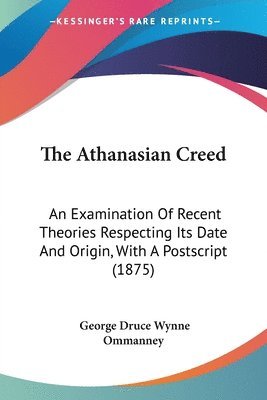 The Athanasian Creed: An Examination of Recent Theories Respecting Its Date and Origin, with a PostScript (1875) 1