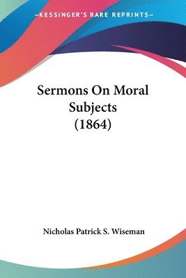 Nicholas Patrick S. Wiseman - Sermons On Moral Subjects (1864), Häftad