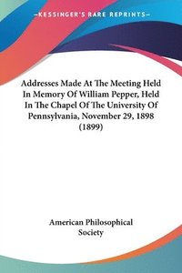 bokomslag Addresses Made at the Meeting Held in Memory of William Pepper, Held in the Chapel of the University of Pennsylvania, November 29, 1898 (1899)