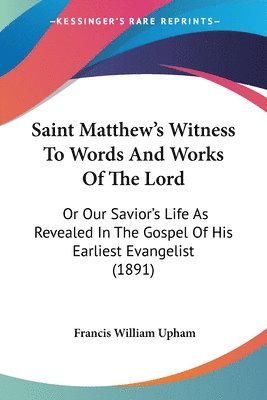 bokomslag Saint Matthew's Witness to Words and Works of the Lord: Or Our Savior's Life as Revealed in the Gospel of His Earliest Evangelist (1891)