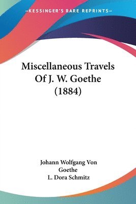 Johann Wolfgang Von Goethe, Johann Wolfgang von Goethe, L Dora Schmitz, L. Dora Schmitz - Miscellaneous Travels Of J. W. Goethe (1884), Häftad