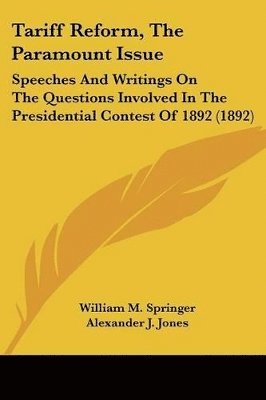 Tariff Reform, the Paramount Issue: Speeches and Writings on the Questions Involved in the Presidential Contest of 1892 (1892) 1