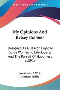 bokomslag My Opinions and Betsey Bobbets: Designed as a Beacon Light to Guide Women to Life, Liberty and the Pursuit of Happiness (1891)