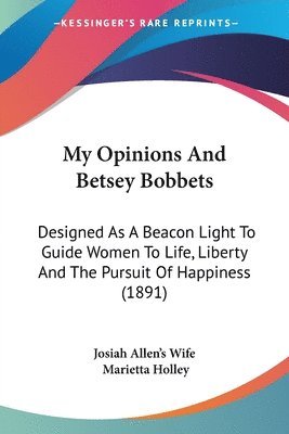 bokomslag My Opinions and Betsey Bobbets: Designed as a Beacon Light to Guide Women to Life, Liberty and the Pursuit of Happiness (1891)