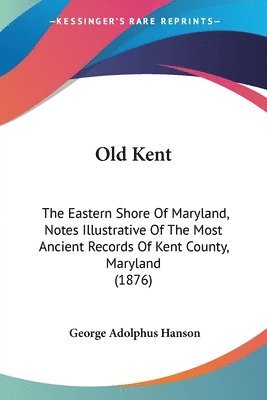 Old Kent: The Eastern Shore of Maryland, Notes Illustrative of the Most Ancient Records of Kent County, Maryland (1876) 1