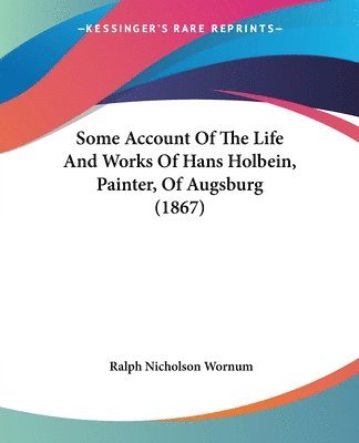 bokomslag Some Account Of The Life And Works Of Hans Holbein, Painter, Of Augsburg (1867)