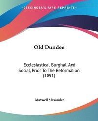 bokomslag Old Dundee: Ecclesiastical, Burghal, and Social, Prior to the Reformation (1891)
