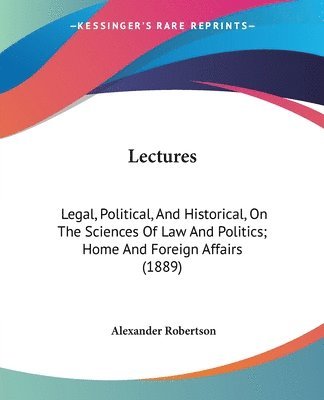 Lectures: Legal, Political, and Historical, on the Sciences of Law and Politics; Home and Foreign Affairs (1889) 1