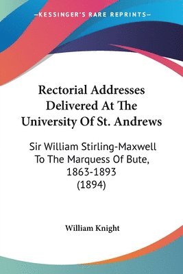 bokomslag Rectorial Addresses Delivered at the University of St. Andrews: Sir William Stirling-Maxwell to the Marquess of Bute, 1863-1893 (1894)