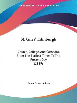 St. Giles', Edinburgh: Church, College, and Cathedral, from the Earliest Times to the Present Day (1889) 1