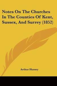 bokomslag Notes On The Churches In The Counties Of Kent, Sussex, And Surrey (1852)