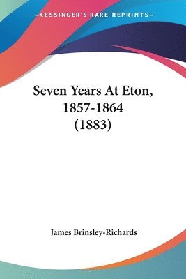 James Brinsley-Richards - Seven Years At Eton, 1857-1864 (1883), Häftad