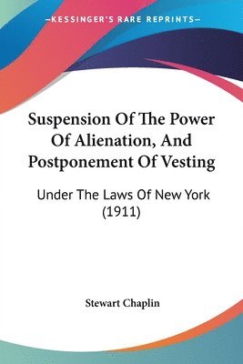 Suspension of the Power of Alienation, and Postponement of Vesting: Under the Laws of New York (1911) 1