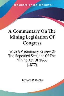 bokomslag A Commentary on the Mining Legislation of Congress: With a Preliminary Review of the Repealed Sections of the Mining Act of 1866 (1877)