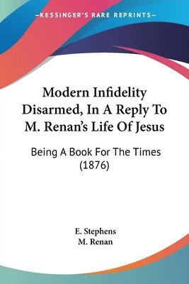 Modern Infidelity Disarmed, in a Reply to M. Renan's Life of Jesus: Being a Book for the Times (1876) 1