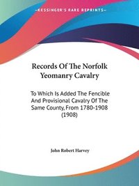 bokomslag Records of the Norfolk Yeomanry Cavalry: To Which Is Added the Fencible and Provisional Cavalry of the Same County, from 1780-1908 (1908)
