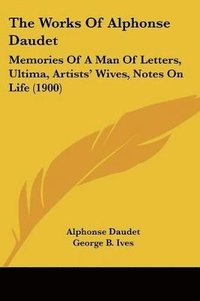 bokomslag The Works of Alphonse Daudet: Memories of a Man of Letters, Ultima, Artists' Wives, Notes on Life (1900)