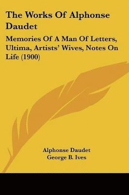 The Works of Alphonse Daudet: Memories of a Man of Letters, Ultima, Artists' Wives, Notes on Life (1900) 1