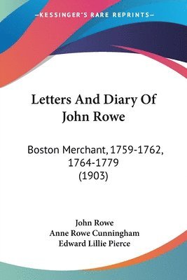 Letters and Diary of John Rowe: Boston Merchant, 1759-1762, 1764-1779 (1903) 1