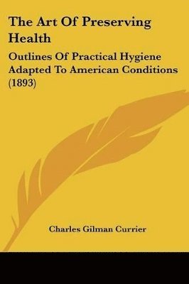 bokomslag The Art of Preserving Health: Outlines of Practical Hygiene Adapted to American Conditions (1893)