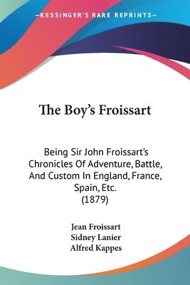 The Boy's Froissart: Being Sir John Froissart's Chronicles of Adventure, Battle, and Custom in England, France, Spain, Etc. (1879) 1