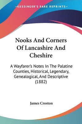 bokomslag Nooks and Corners of Lancashire and Cheshire: A Wayfarer's Notes in the Palatine Counties, Historical, Legendary, Genealogical, and Descriptive (1882)