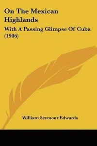 bokomslag On the Mexican Highlands: With a Passing Glimpse of Cuba (1906)