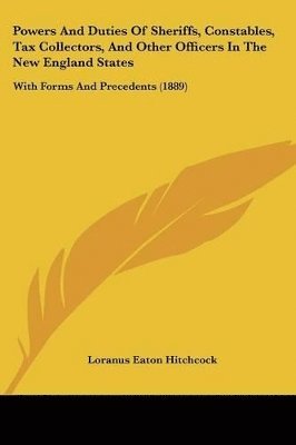 bokomslag Powers and Duties of Sheriffs, Constables, Tax Collectors, and Other Officers in the New England States: With Forms and Precedents (1889)