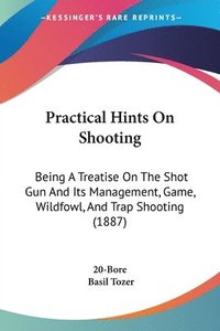 bokomslag Practical Hints on Shooting: Being a Treatise on the Shot Gun and Its Management, Game, Wildfowl, and Trap Shooting (1887)